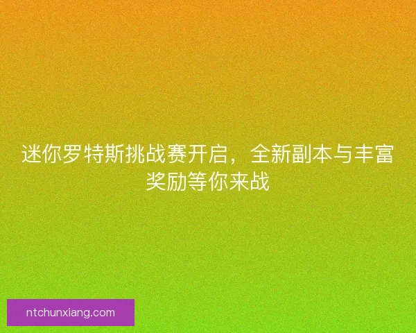 迷你罗特斯挑战赛开启，全新副本与丰富奖励等你来战