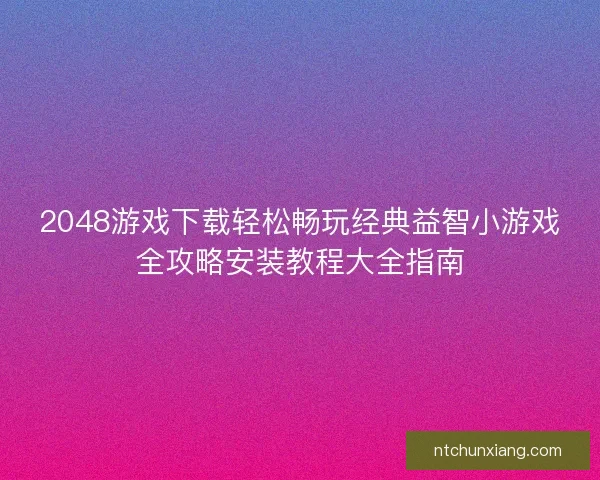 2048游戏下载轻松畅玩经典益智小游戏全攻略安装教程大全指南