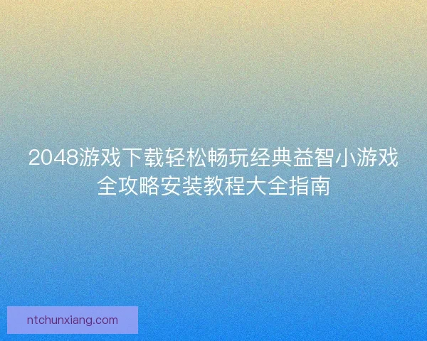 2048游戏下载轻松畅玩经典益智小游戏全攻略安装教程大全指南