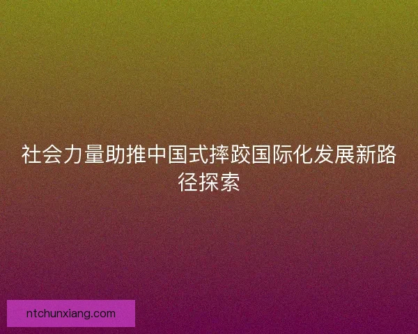 社会力量助推中国式摔跤国际化发展新路径探索