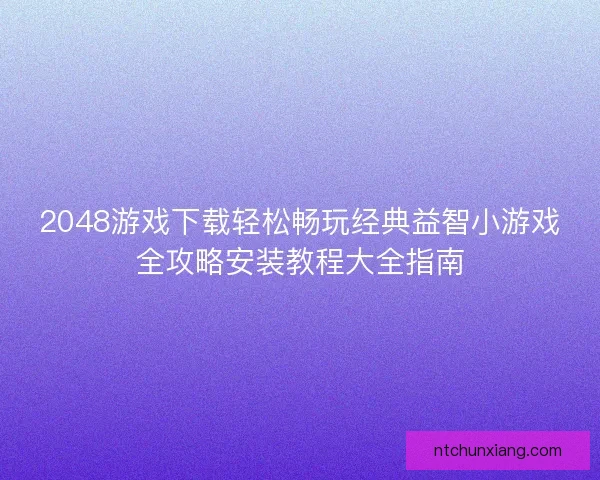 2048游戏下载轻松畅玩经典益智小游戏全攻略安装教程大全指南
