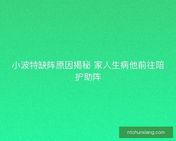 小波特缺阵原因揭秘 家人生病他前往陪护助阵
